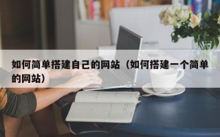 石河子如何简单搭建自己的网站（如何搭建一个简单的网站）