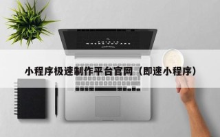 石河子小程序极速制作平台官网（即速小程序）