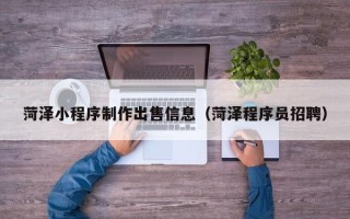 石河子菏泽小程序制作出售信息（菏泽程序员招聘）
