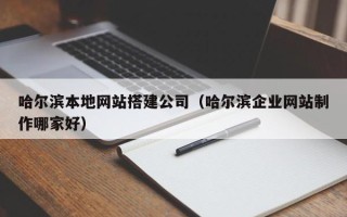 石河子哈尔滨本地网站搭建公司（哈尔滨企业网站制作哪家好）