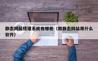 石河子静态网站搭建系统有哪些（做静态网站用什么软件）