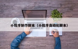 石河子小程序制作脚本（小程序自动化脚本）