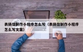 石河子表扬信制作小程序怎么写（表扬信制作小程序怎么写文案）