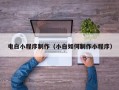 石河子电白小程序制作（小白如何制作小程序）