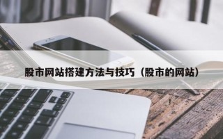 石河子股市网站搭建方法与技巧（股市的网站）