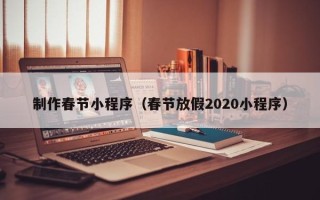 石河子制作春节小程序（春节放假2020小程序）