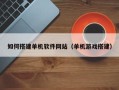 石河子如何搭建单机软件网站（单机游戏搭建）