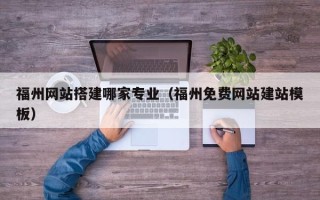 石河子福州网站搭建哪家专业（福州免费网站建站模板）