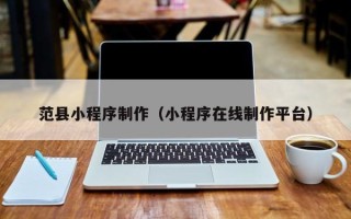 石河子范县小程序制作（小程序在线制作平台）
