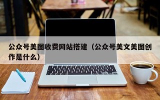 石河子公众号美图收费网站搭建（公众号美文美图创作是什么）