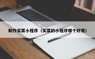 石河子制作买菜小程序（买菜的小程序哪个好用）