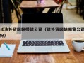 石河子长沙外贸网站搭建公司（建外贸网站哪家公司好）